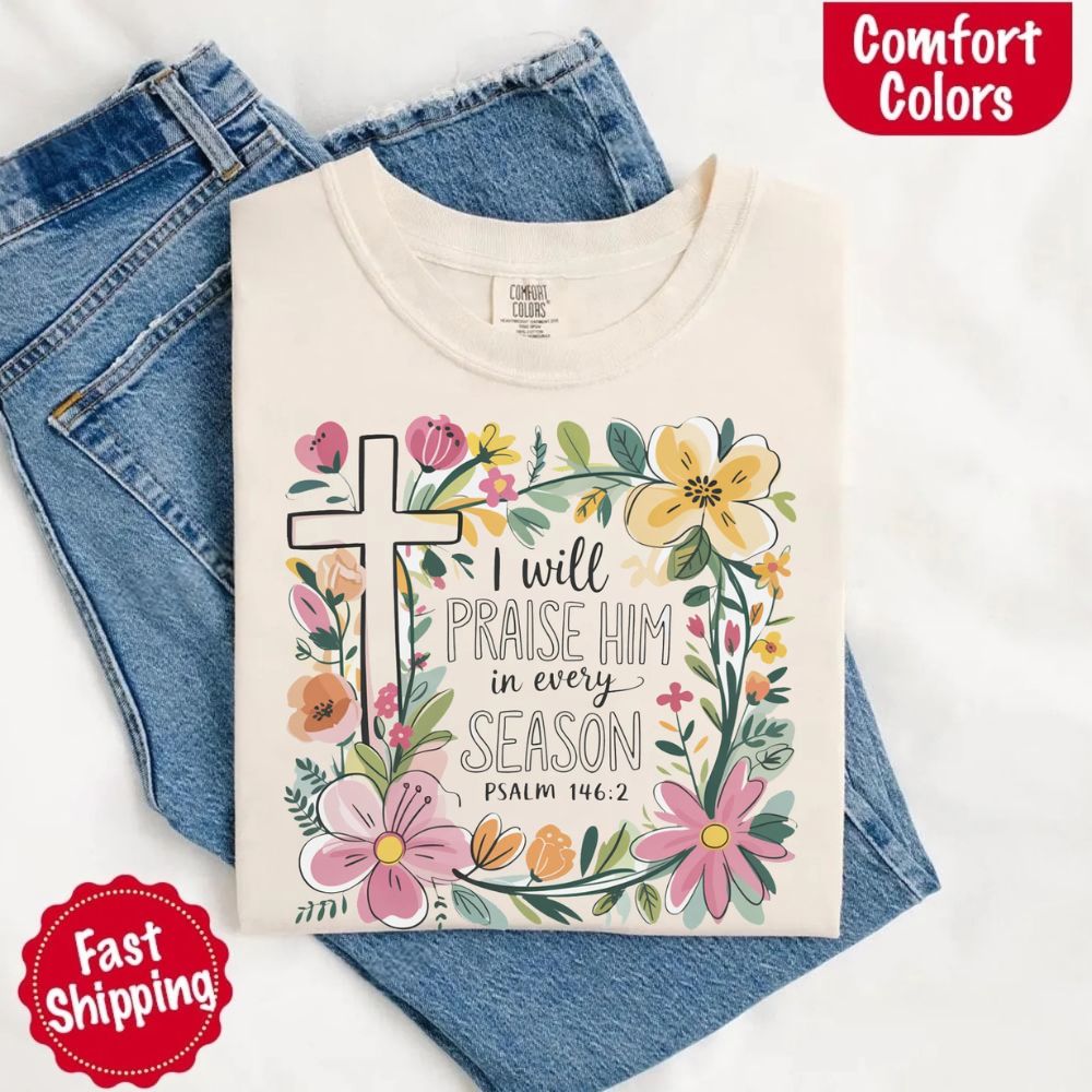 I Will Praise Him in Every Season Comfort Colors Tee – Christian Floral Cross Shirt
