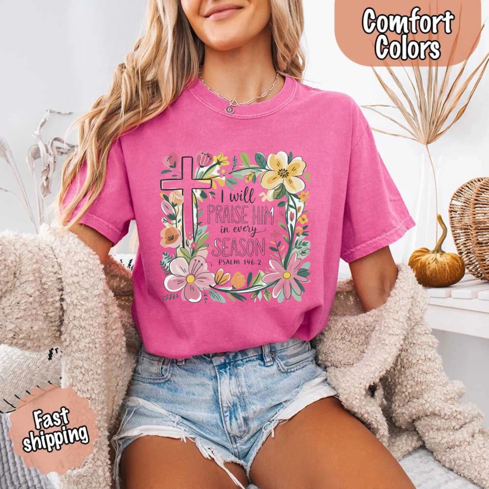 I Will Praise Him in Every Season Comfort Colors Tee – Christian Floral Cross Shirt