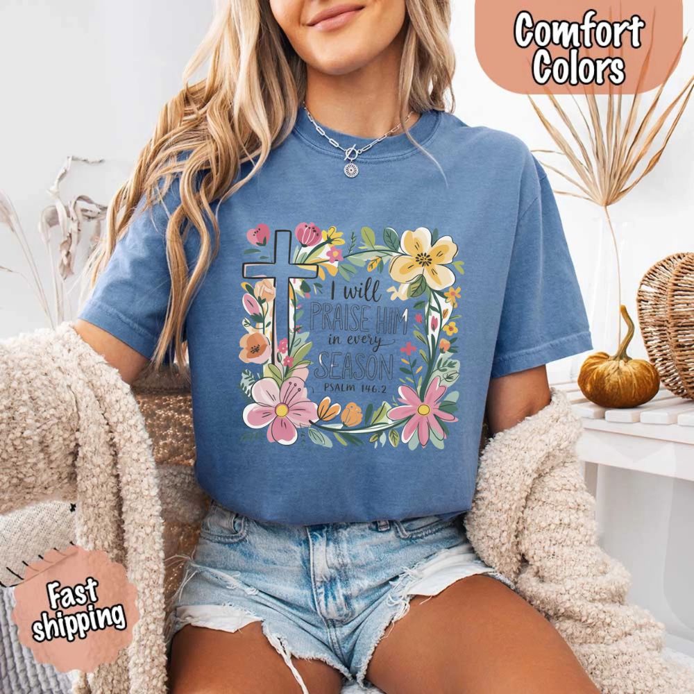I Will Praise Him in Every Season Comfort Colors Tee – Christian Floral Cross Shirt