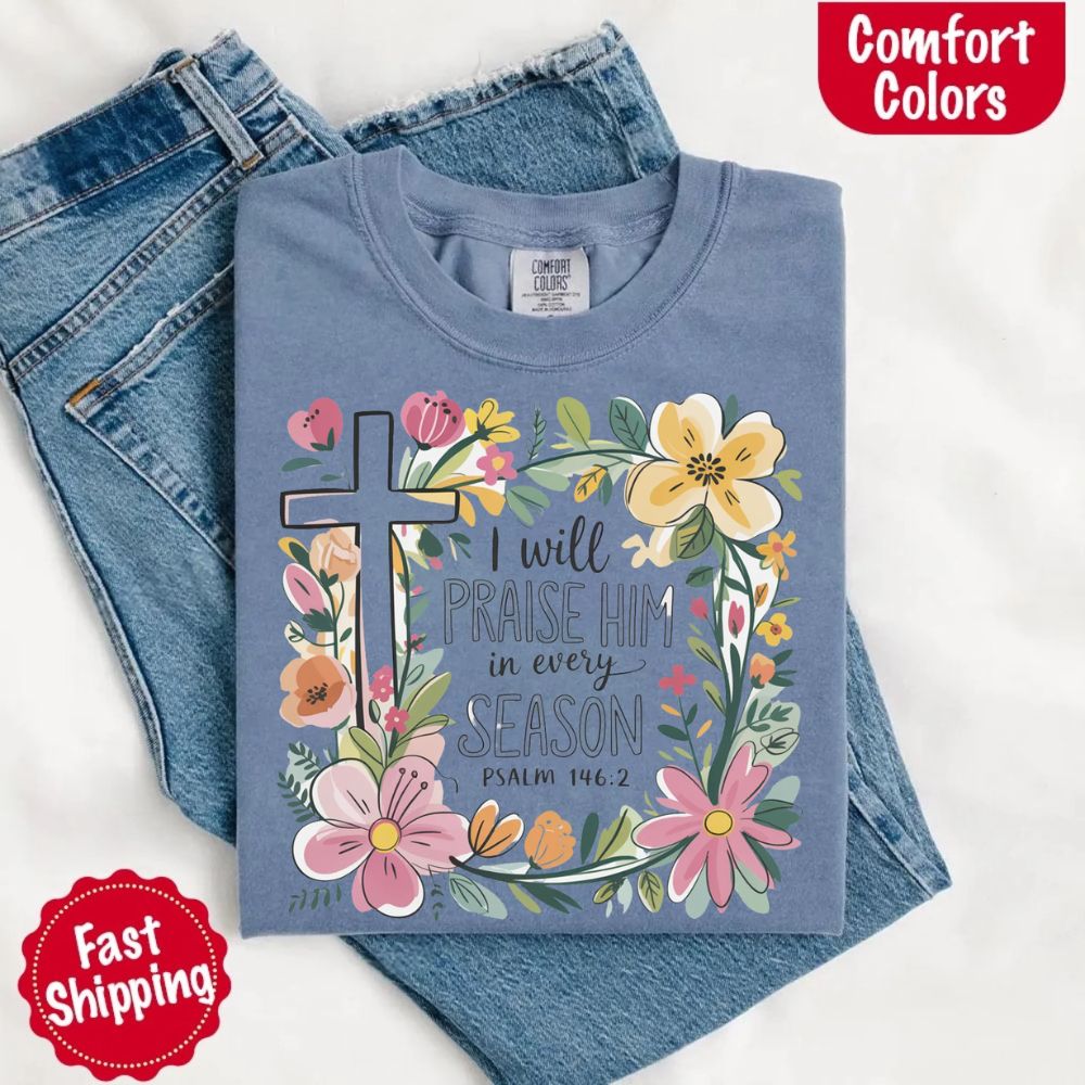 I Will Praise Him in Every Season Comfort Colors Tee – Christian Floral Cross Shirt