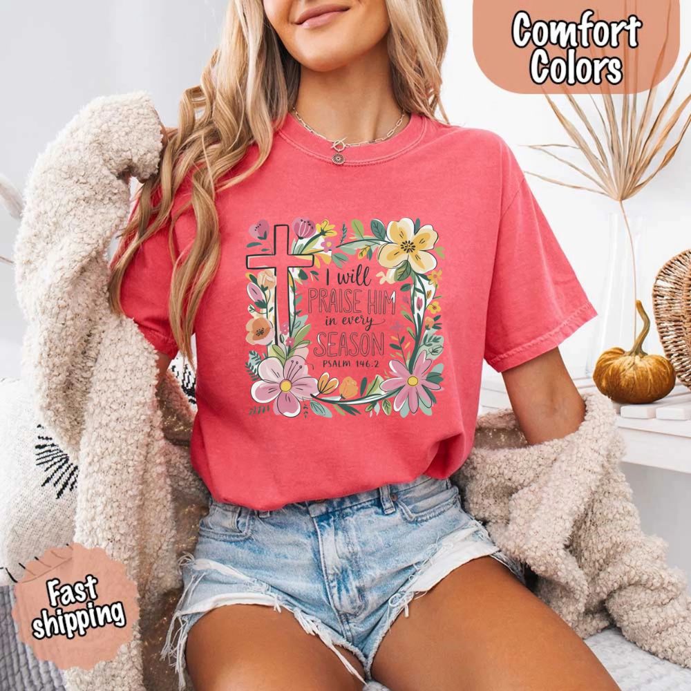 I Will Praise Him in Every Season Comfort Colors Tee – Christian Floral Cross Shirt