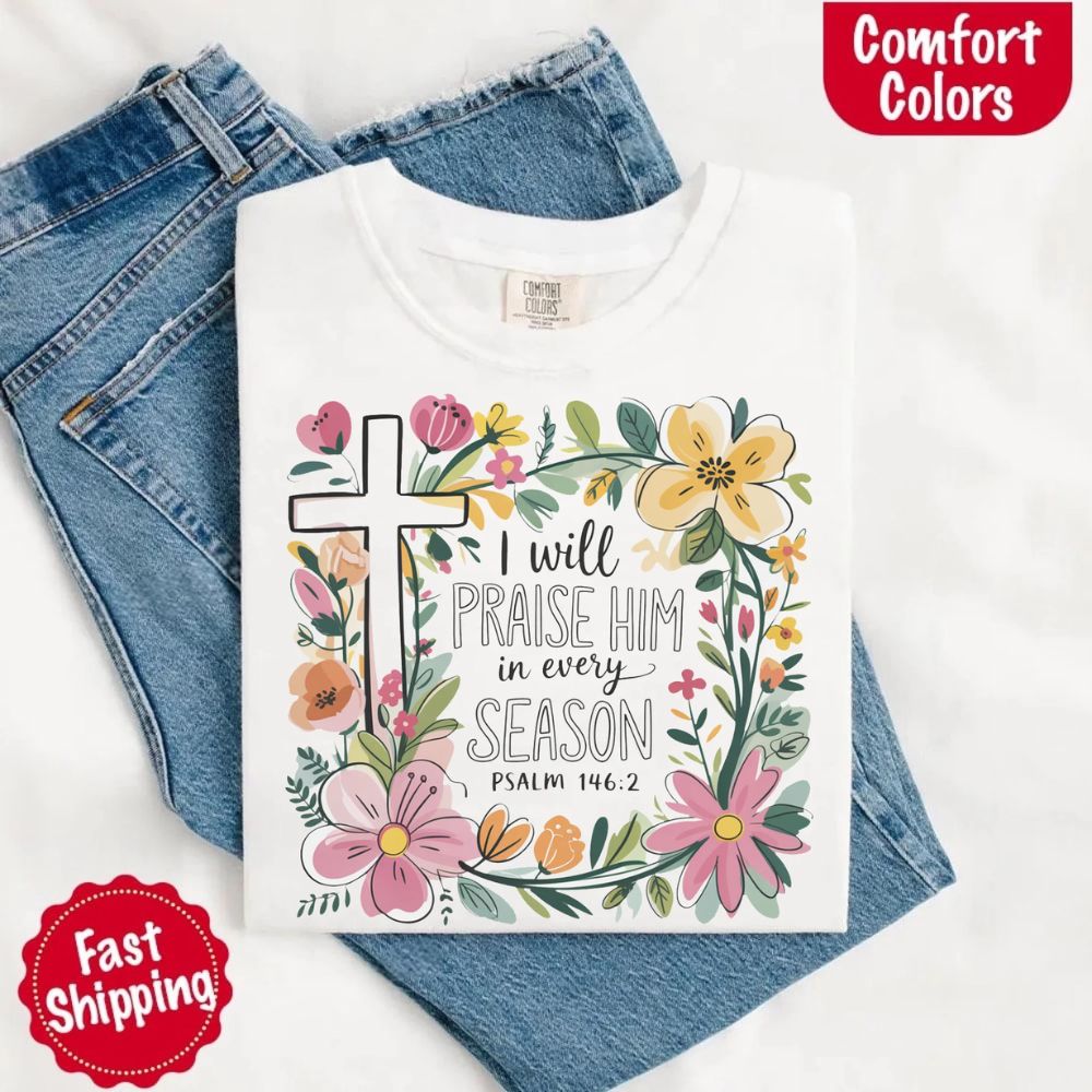 I Will Praise Him in Every Season Comfort Colors Tee – Christian Floral Cross Shirt