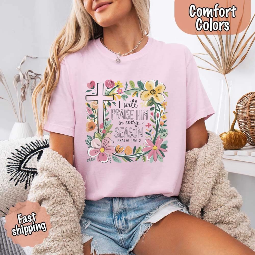 I Will Praise Him in Every Season Comfort Colors Tee – Christian Floral Cross Shirt
