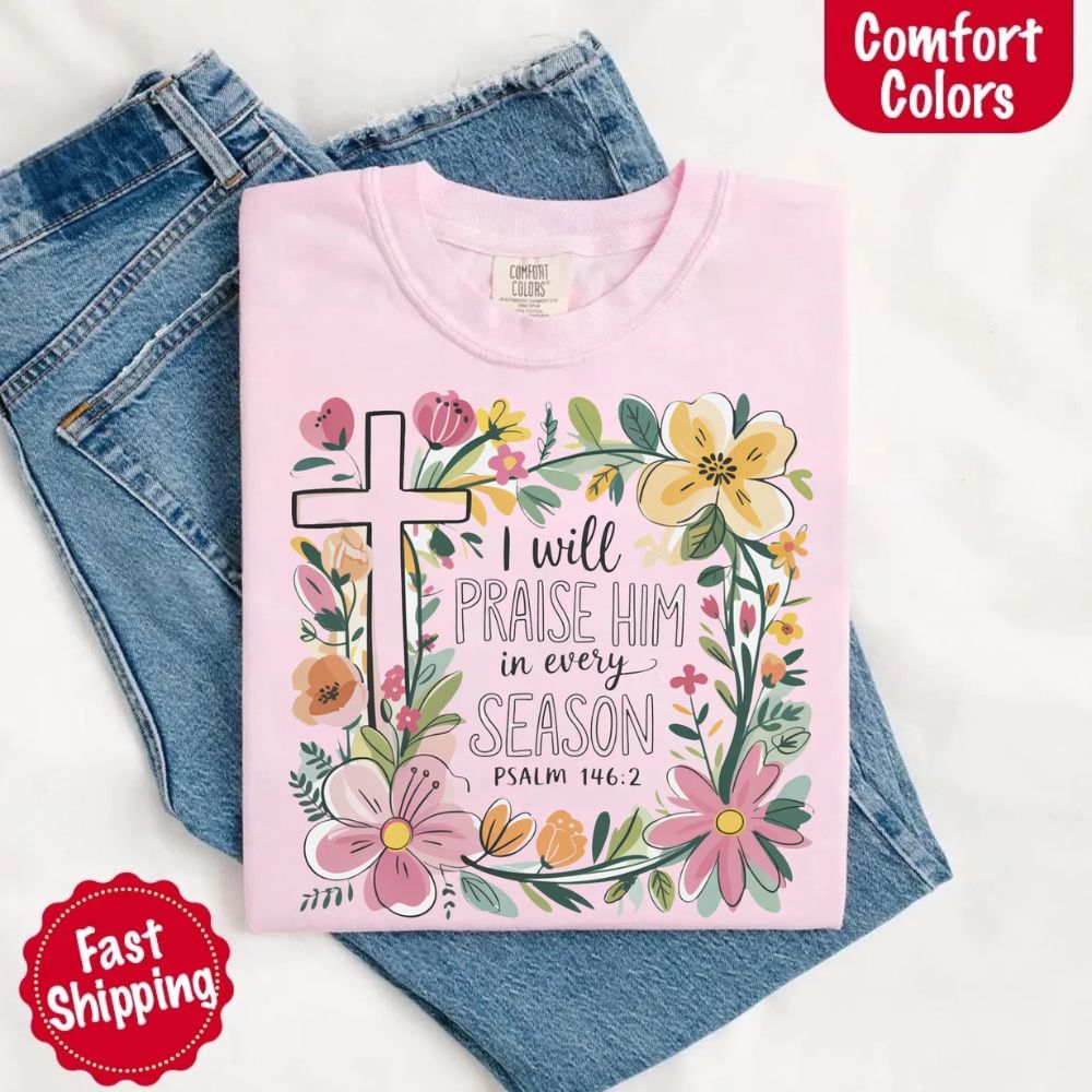 I Will Praise Him in Every Season Comfort Colors Tee – Christian Floral Cross Shirt